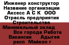 Инженер-конструктор › Название организации ­ Аксесс-А.С.К, ООО › Отрасль предприятия ­ Строительство › Минимальный оклад ­ 35 000 - Все города Работа » Вакансии   . Адыгея респ.,Майкоп г.